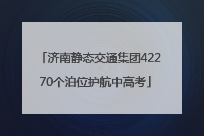 济南静态交通集团42270个泊位护航中高考