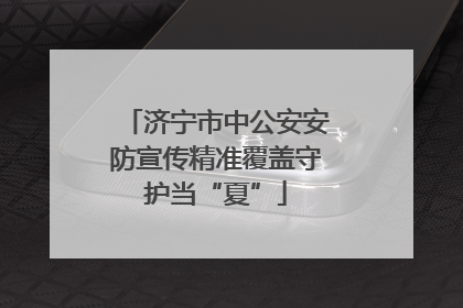 济宁市中公安安防宣传精准覆盖守护当“夏”