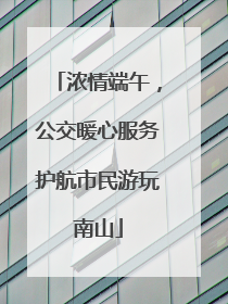 浓情端午，公交暖心服务护航市民游玩南山