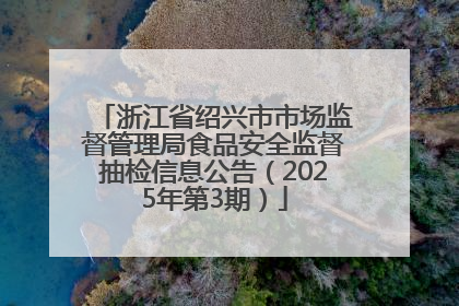 浙江省绍兴市市场监督管理局食品安全监督抽检信息公告（2025年第3期）