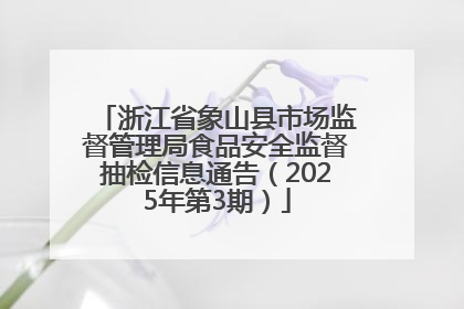 浙江省象山县市场监督管理局食品安全监督抽检信息通告（2025年第3期）