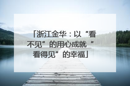 浙江金华：以“看不见”的用心成就“看得见”的幸福