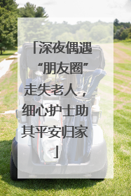 深夜偶遇“朋友圈”走失老人，细心护士助其平安归家