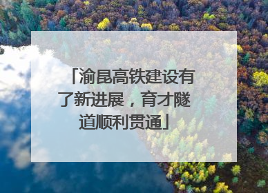 渝昆高铁建设有了新进展，育才隧道顺利贯通