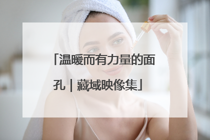 温暖而有力量的面孔｜藏域映像集