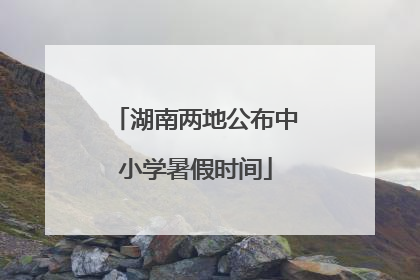 湖南两地公布中小学暑假时间