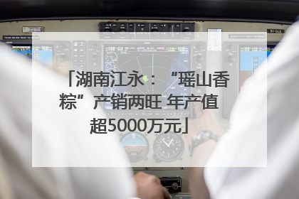 湖南江永：“瑶山香粽”产销两旺 年产值超5000万元