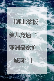 湖北桨板健儿竞速“亚洲最宽护城河”