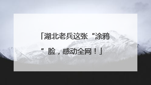 湖北老兵这张“涂鸦”脸，感动全网！