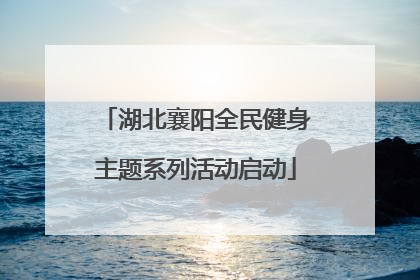 湖北襄阳全民健身主题系列活动启动