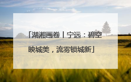 湖湘画卷丨宁远：碧空映城美，流雾锁城新