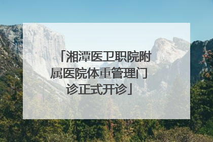 湘潭医卫职院附属医院体重管理门诊正式开诊