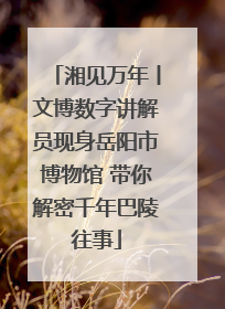 湘见万年丨文博数字讲解员现身岳阳市博物馆 带你解密千年巴陵往事
