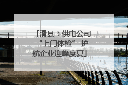 滑县：供电公司“上门体检” 护航企业迎峰度夏