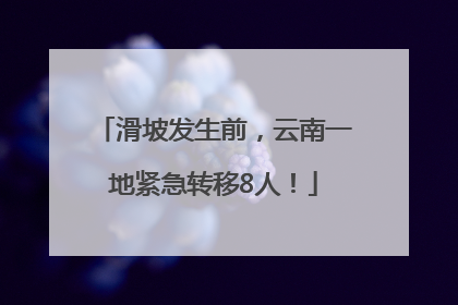 滑坡发生前，云南一地紧急转移8人！
