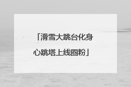滑雪大跳台化身心跳塔上线圈粉