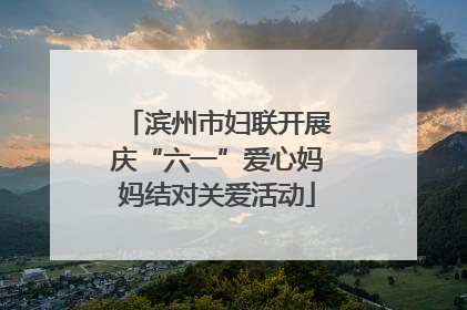 滨州市妇联开展庆“六一”爱心妈妈结对关爱活动