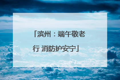 滨州：端午敬老行 消防护安宁