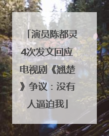 演员陈都灵4次发文回应电视剧《翘楚》争议：没有人逼迫我