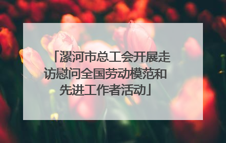 漯河市总工会开展走访慰问全国劳动模范和先进工作者活动