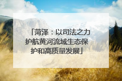 菏泽：以司法之力护航黄河流域生态保护和高质量发展