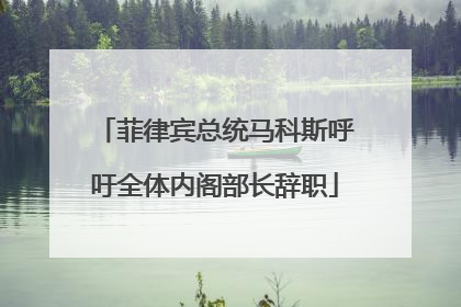 菲律宾总统马科斯呼吁全体内阁部长辞职
