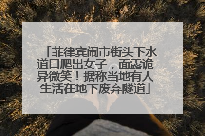 菲律宾闹市街头下水道口爬出女子，面露诡异微笑！据称当地有人生活在地下废弃隧道