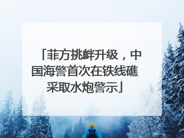 菲方挑衅升级，中国海警首次在铁线礁采取水炮警示
