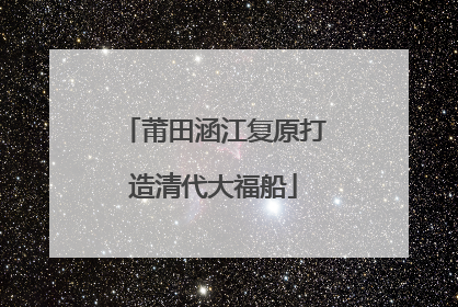 莆田涵江复原打造清代大福船