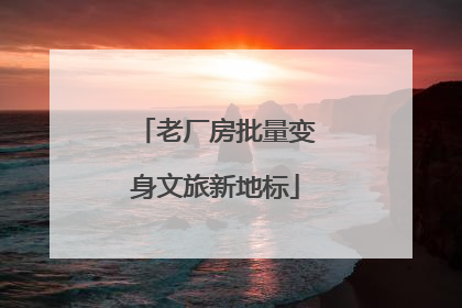 老厂房批量变身文旅新地标