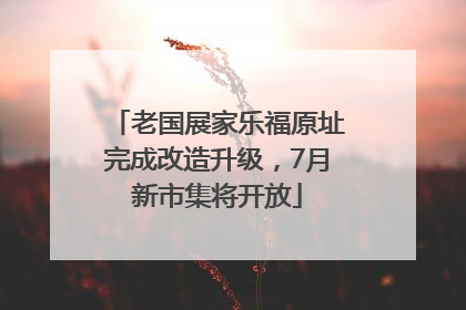 老国展家乐福原址完成改造升级，7月新市集将开放