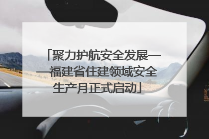 聚力护航安全发展——福建省住建领域安全生产月正式启动