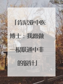肯尼亚中医博士：我愿做一根联通中非的银针