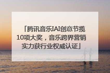 腾讯音乐IAI创意节揽10项大奖，音乐跨界营销实力获行业权威认证