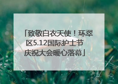 致敬白衣天使！环翠区5.12国际护士节庆祝大会暖心落幕