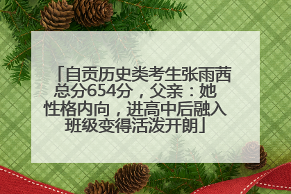 自贡历史类考生张雨茜总分654分，父亲：她性格内向，进高中后融入班级变得活泼开朗
