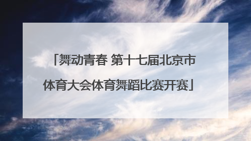 舞动青春 第十七届北京市体育大会体育舞蹈比赛开赛