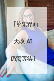 苹果界面大改 AI仍需等待