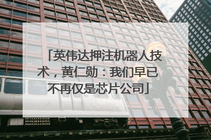 英伟达押注机器人技术，黄仁勋：我们早已不再仅是芯片公司