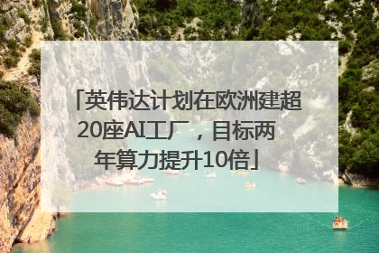 英伟达计划在欧洲建超20座AI工厂，目标两年算力提升10倍