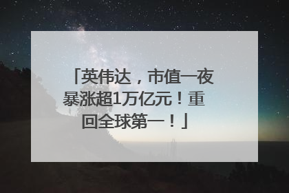 英伟达，市值一夜暴涨超1万亿元！重回全球第一！