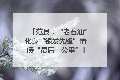范县：“老石油”化身“银发先锋”情暖“最后一公里”