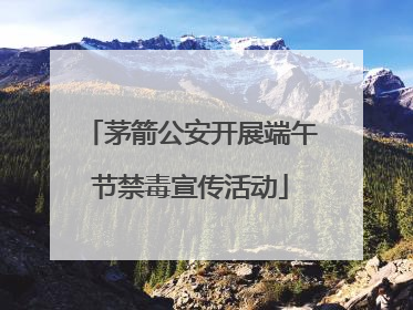 茅箭公安开展端午节禁毒宣传活动