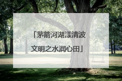 茅箭河湖漾清波 文明之水润心田