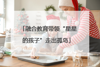 融合教育带领“星星的孩子”走出孤岛
