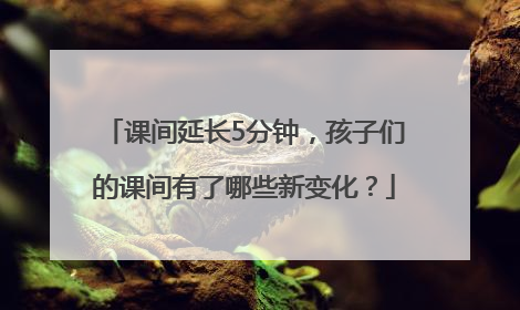 课间延长5分钟，孩子们的课间有了哪些新变化？