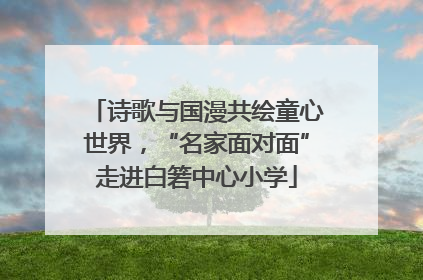 诗歌与国漫共绘童心世界，“名家面对面”走进白箬中心小学