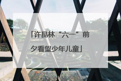 许昆林“六一”前夕看望少年儿童