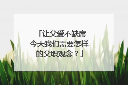 让父爱不缺席 今天我们需要怎样的父职观念？
