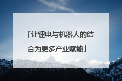 让锂电与机器人的结合为更多产业赋能